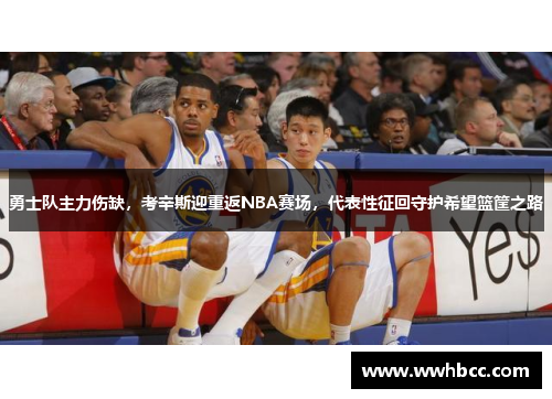 勇士队主力伤缺，考辛斯迎重返NBA赛场，代表性征回守护希望篮筐之路