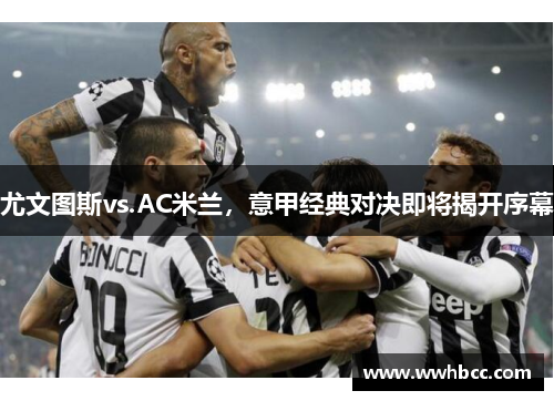 尤文图斯vs.AC米兰，意甲经典对决即将揭开序幕