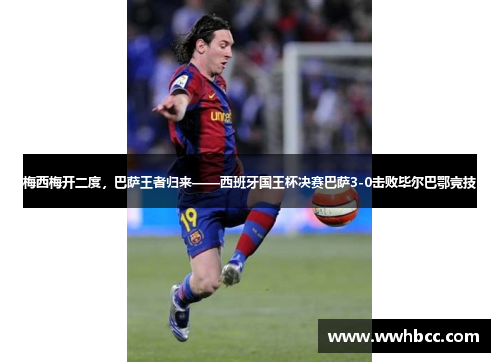 梅西梅开二度，巴萨王者归来——西班牙国王杯决赛巴萨3-0击败毕尔巴鄂竞技