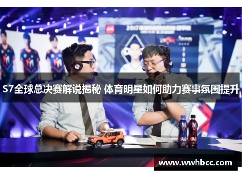 S7全球总决赛解说揭秘 体育明星如何助力赛事氛围提升
