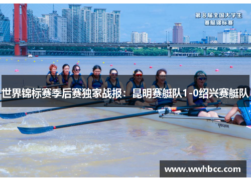 世界锦标赛季后赛独家战报：昆明赛艇队1-0绍兴赛艇队