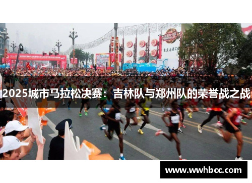 2025城市马拉松决赛：吉林队与郑州队的荣誉战之战