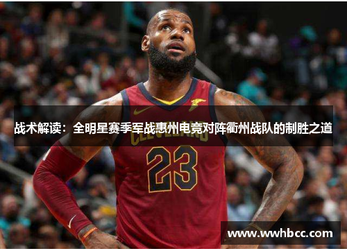 战术解读：全明星赛季军战惠州电竞对阵衢州战队的制胜之道