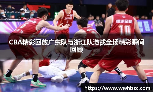 CBA精彩回放广东队与浙江队激战全场精彩瞬间回顾
